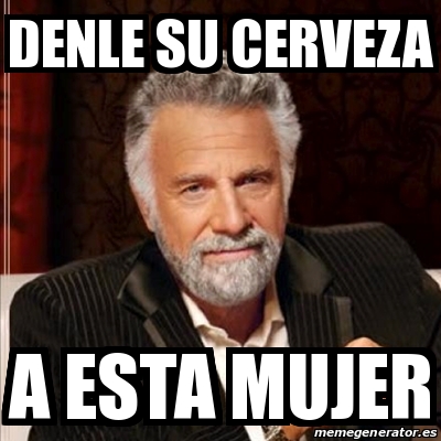 Meme Most Interesting Man Denle Su Cerveza A Esta Mujer 30232764