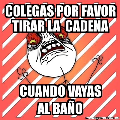 Meme I Hate Colegas Por Favor Tirar La Cadena Cuando Vayas Al Ba O