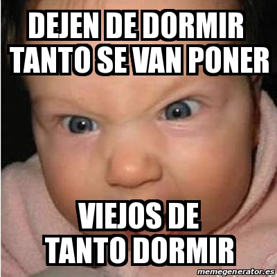 Meme Bebe Furioso Dejen De Dormir Tanto Se Van Poner Viejos De Tanto