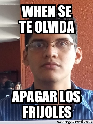 Meme Personalizado When Se Te Olvida Apagar Los Frijoles