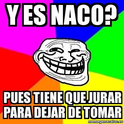 Meme Troll Y Es Naco Pues Tiene Que Jurar Para Dejar De Tomar