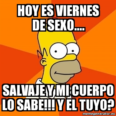 Meme Homer Hoy Es Viernes De Sexo Salvaje Y Mi Cuerpo Lo Sabe