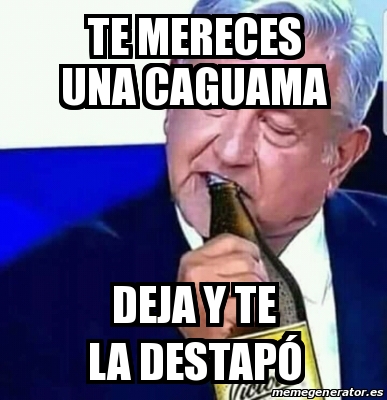 Meme Personalizado Te Mereces Una Caguama Deja Y Te La Destap