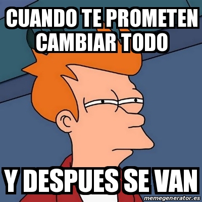 Meme Futurama Fry Cuando Te Prometen Cambiar Todo Y Despues Se Van