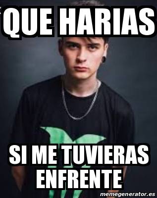 Meme Personalizado Que Harias Si Me Tuvieras Enfrente 30372148