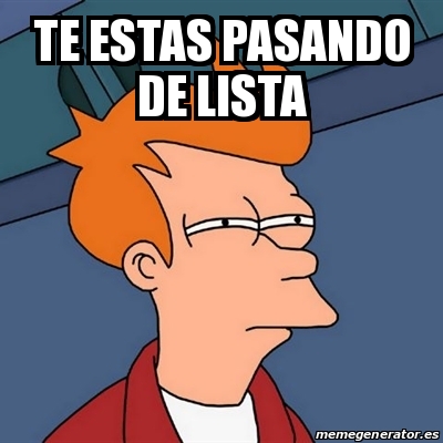 Meme Futurama Fry Te Estas Pasando De Lista