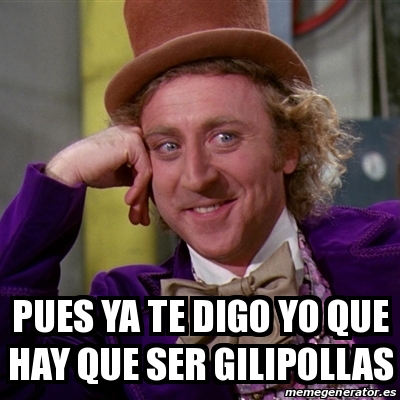 Meme Willy Wonka Pues Ya Te Digo Yo Que Hay Que Ser Gilipollas 30380516