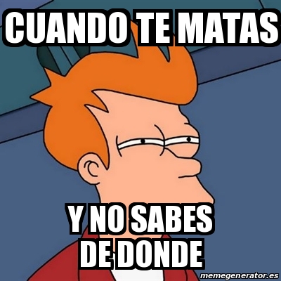 Meme Futurama Fry Cuando Te Matas Y No Sabes De Donde