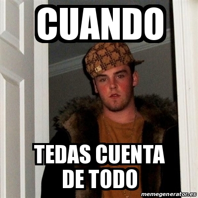 Meme Scumbag Steve Cuando Tedas Cuenta De Todo