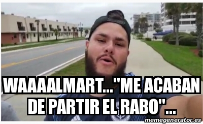 Meme Personalizado Waaaalmart Me Acaban De Partir El Rabo