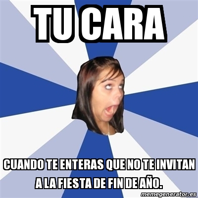 Meme Annoying Facebook Girl Tu Cara Cuando Te Enteras Que No Te