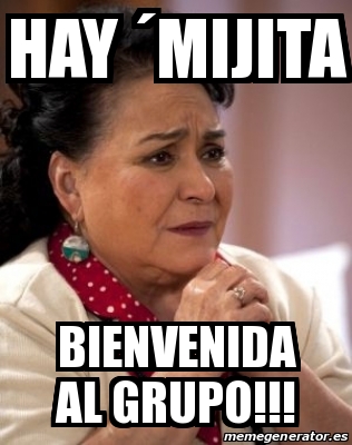 Meme Personalizado Hay Mijita Bienvenida Al Grupo