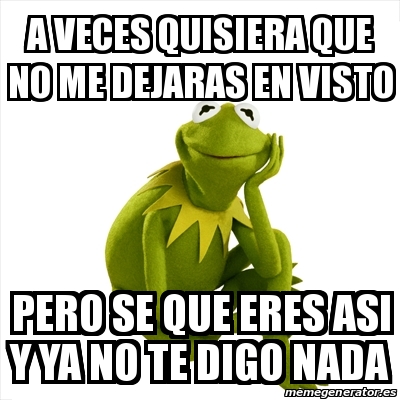 Meme Kermit The Frog A Veces Quisiera Que No Me Dejaras En Visto Pero