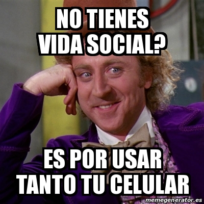 Meme Willy Wonka No Tienes Vida Social Es Por Usar Tanto Tu Celular