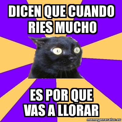 Meme Anxiety Cat Dicen Que Cuando Ries Mucho Es Por Que Vas A Llorar