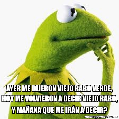 Meme Personalizado Ayer Me Dijeron Viejo Rabo Verde Hoy Me Volvieron