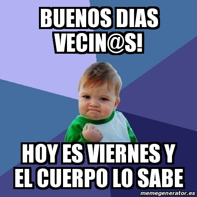 Meme Bebe Exitoso Buenos Dias Vecin S Hoy Es Viernes Y El Cuerpo Lo