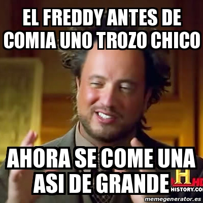 Meme Ancient Aliens El Freddy Antes De Comia Uno Trozo Chico Ahora Se