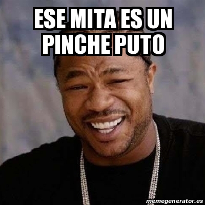 Meme Yo Dawg Ese Mita Es Un Pinche Puto