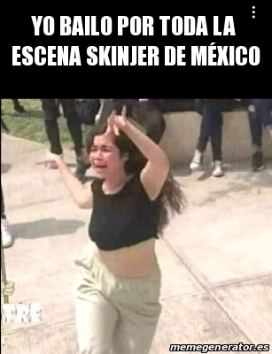 Meme Personalizado Yo Bailo Por Toda La Escena Skinjer De M Xico