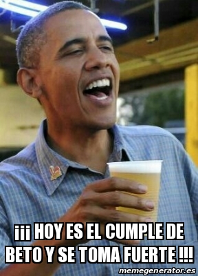 Meme Personalizado Hoy Es El Cumple De Beto Y Se Toma Fuerte