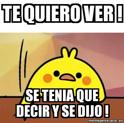 Meme Personalizado Te Quiero Ver Se Tenia Que Decir Y Se Dijo