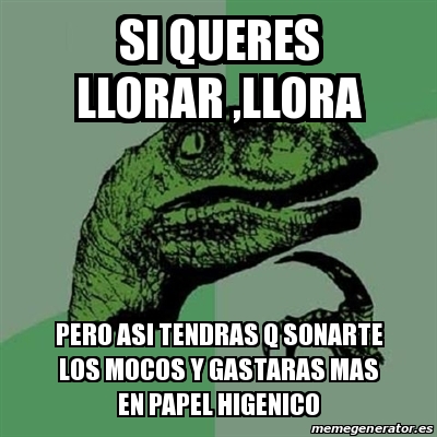 Meme Filosoraptor Si Queres Llorar Llora Pero Asi Tendras Q Sonarte