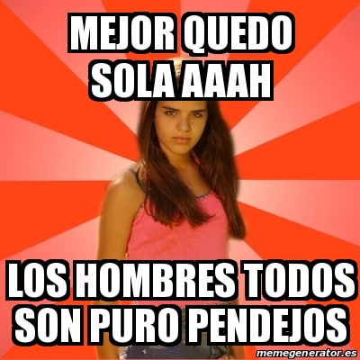 Meme Jealous Girl Mejor Quedo Sola Aaah Los Hombres Todos Son Puro