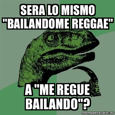 Meme Filosoraptor Sera Lo Mismo Bailandome Reggae A Me Regue