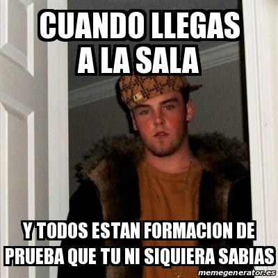 Meme Scumbag Steve Cuando Llegas A La Sala Y Todos Estan Formacion De