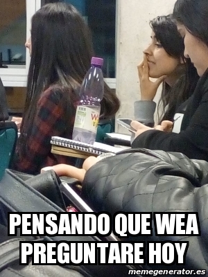 Meme Personalizado PENSANDO QUE WEA PREGUNTARE HOY 30066302