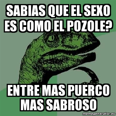 Meme Filosoraptor Sabias Que El Sexo Es Como El Pozole Entre Mas