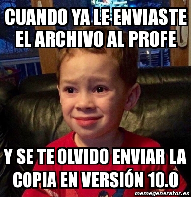 Meme Personalizado Cuando Ya Le Enviaste El Archivo Al Profe Y Se Te