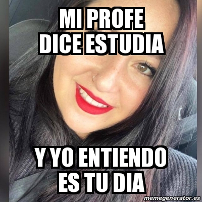 Meme Personalizado Mi Profe Dice Estudia Y Yo Entiendo Es Tu Dia