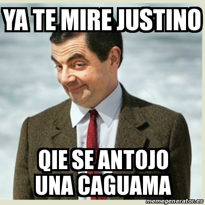 Meme Mr Bean Ya Te Mire Justino Qie Se Antojo Una Caguama 30069749