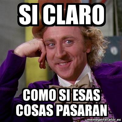 Meme Willy Wonka Si Claro Como Si Esas Cosas Pasaran