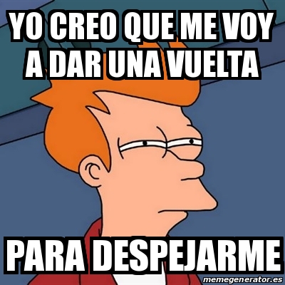 Meme Futurama Fry Yo Creo Que Me Voy A Dar Una Vuelta Para Despejarme