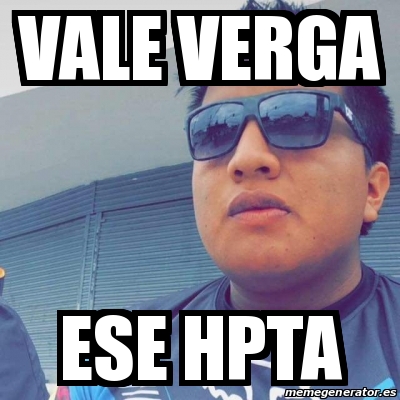 Meme Personalizado Vale Verga Ese Hpta