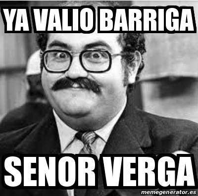 Meme Personalizado Ya Valio Barriga Senor Verga 30649707