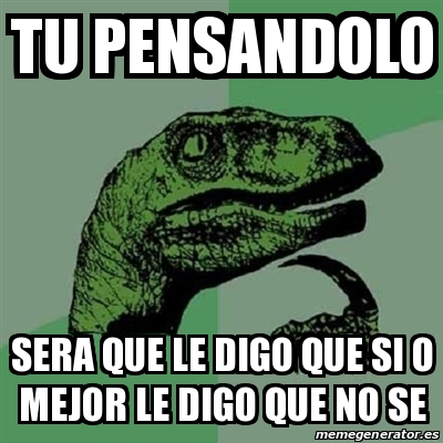 Meme Filosoraptor TU PENSANDOLO SERA QUE LE DIGO QUE SI O MEJOR LE