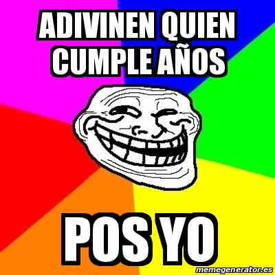 Meme Troll Adivinen quien cumple aÃos Pos yo 30076033