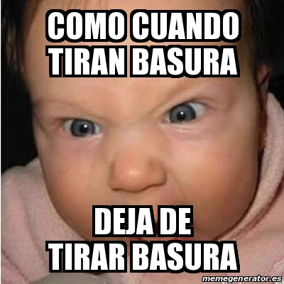 Meme Bebe Furioso Como Cuando Tiran Basura Deja De Tirar Basura