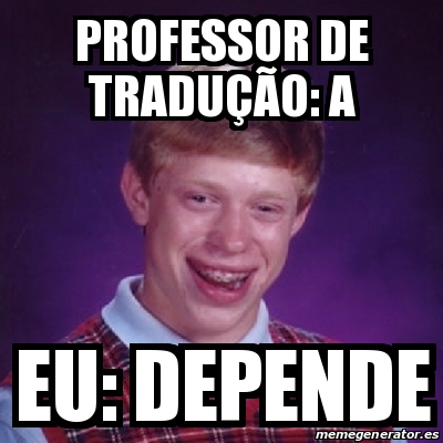 Meme Bad Luck Brian Professor de traduÃÃo a Eu DEPENDE 30700160