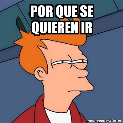 Meme Futurama Fry Por Que Se Quieren Ir