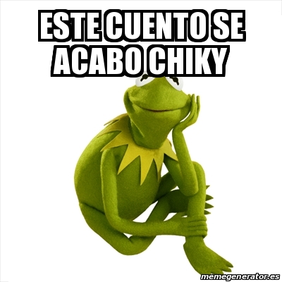 Meme Kermit The Frog Este Cuento Se Acabo Chiky