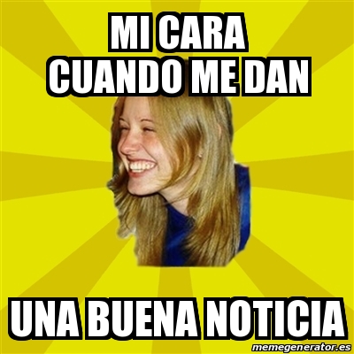 Meme Trologirl Mi Cara Cuando Me Dan Una Buena Noticia 30732031