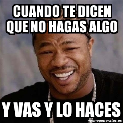 Meme Yo Dawg Cuando Te Dicen Que No Hagas Algo Y Vas Y Lo Haces