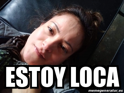 Meme Personalizado Estoy Loca