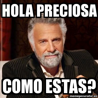 Meme Most Interesting Man HOLA PRECIOSA Como Estas 30807024