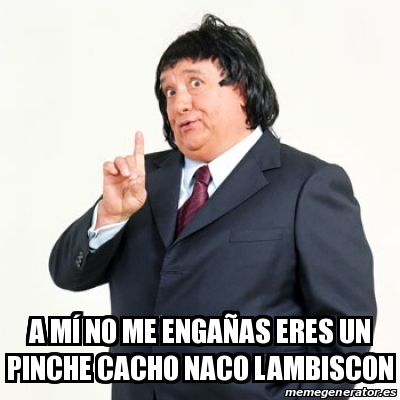 Meme Personalizado A M No Me Enga As Eres Un Pinche Cacho Naco